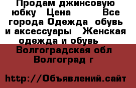 Продам джинсовую юбку › Цена ­ 700 - Все города Одежда, обувь и аксессуары » Женская одежда и обувь   . Волгоградская обл.,Волгоград г.